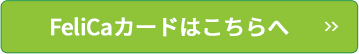 FeliCaカードはこちらへ