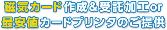 磁気カード作成＆受託加工or最安値カードプリンタのご提供