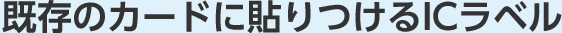 既存のカードに貼りつけるICラベル