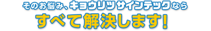 そのお悩み、キョウリツサインテックならすべて解決します！